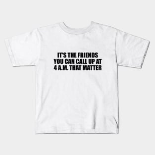 It's the friends you can call up at 4 a.m. that matter Kids T-Shirt